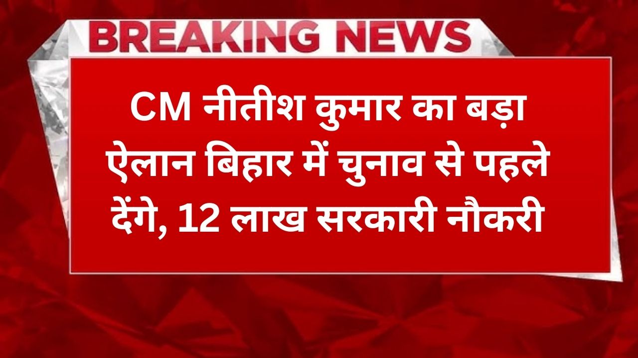 CM नीतीश कुमार का बड़ा ऐलान : बिहार में चुनाव से पहले देंगे, 12 लाख सरकारी नौकरी